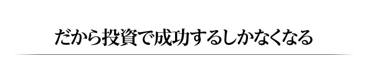 だから投資で成功するしかなくなる