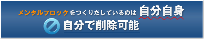 メンタルブロックをつくりだしている

のは自分自身

